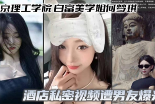 Yenching Institute of Technology, Bai Fumei senior He Mengqi’s hotel private video was exposed by her boyfriend, with a full contrast of oral sex and deep throat