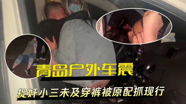 A mistress was caught raping in an outdoor car in Qingdao before she could even put on her pants, but her original wife caught her in the act