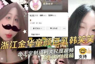 Zhejiang Jinhua childlike big breasts Han Xiaoxiao gold owner customized welfare large scale video