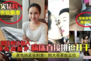 真实猛料医院病房.大哥住院让情人来陪护