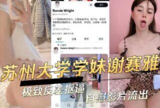 Suzhou University school girl Xie Saya’s extreme contrast pussy masturbation video xxx