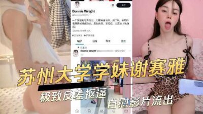 Suzhou University school girl Xie Saya's extreme contrast pussy masturbation video leaked