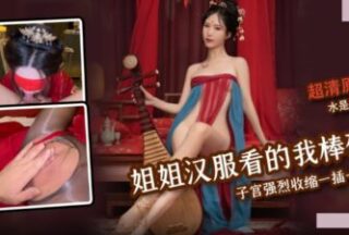 The smell of my sister’s Hanfu makes my cock hard. My uterus is contracting strongly. It’s so much water every time I penetrate it.