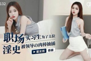 XK8132 Workplace pornography [Xiangling] In order to get promoted, the intern was fucked by the boss’s dick