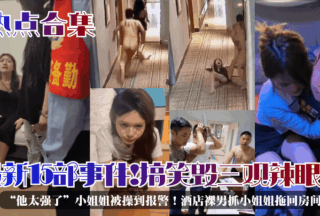 The latest 15 events! Funny and shocking! “He’s too strong” the girl was fucked so hard that she called the police! Naked man in the hotel grabbed the girl and dragged her back to the room