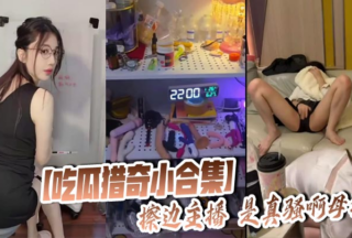 [A small collection of eating melons and hunting for curiosities] The marginal anchor is really slutty, bitch