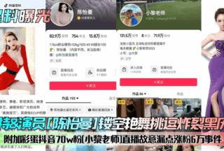 Model & actress [Chen Yiman] hollow erotic dance teasing explosion black history! Added Easter egg Douyin 70w fans [Xiao Li teacher] live broadcast deliberately leaked 60,000 fans incident